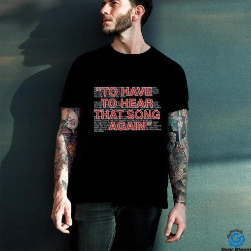To Have To Hear That Song Again Shirt
