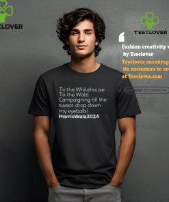 To The Whitehouse To The Walz Campaigning Till The Sweat Drop Down Harris Walz Shirt