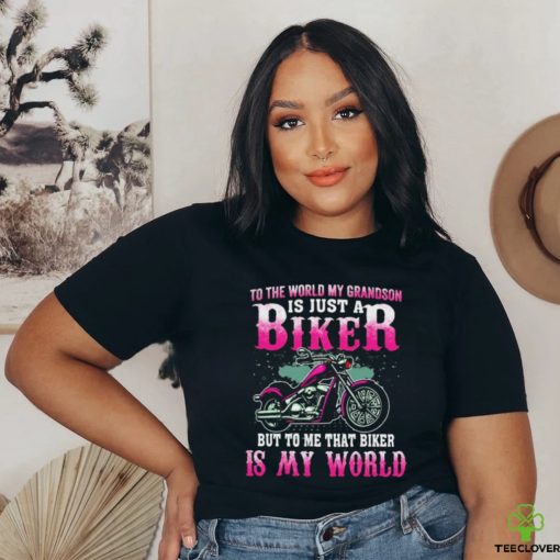 To The World My Grandson Is Just A Biker To Me That Biker Is My World Shirt