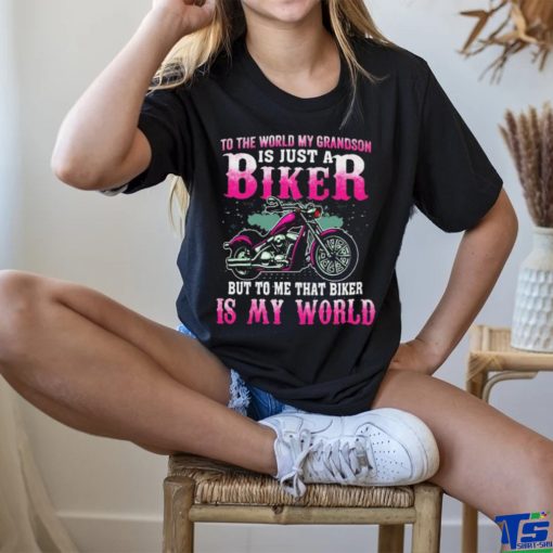 To The World My Grandson Is Just A Biker To Me That Biker Is My World Shirt