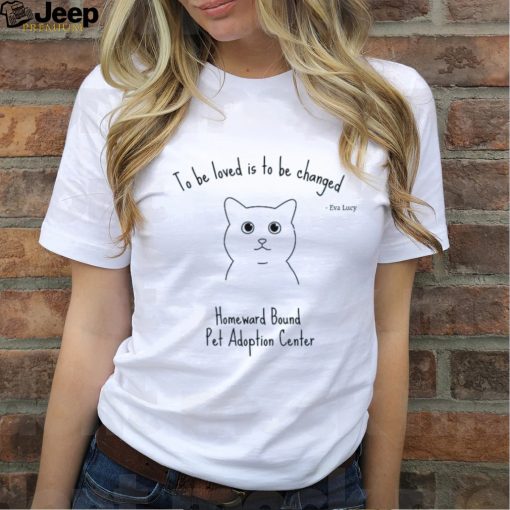 To be loved is to be changed Homeward Bound Pet Adoption Center hoodie, sweater, longsleeve, shirt v-neck, t-shirt