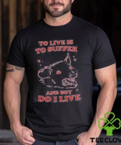 To live is to suffer and boy do I live shirt