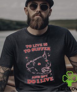 To live is to suffer and boy do I live hoodie, sweater, longsleeve, shirt v-neck, t-shirt