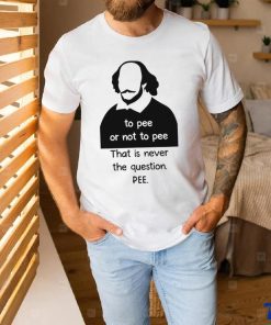 To pee or not to pee that is never the question pee art shirt