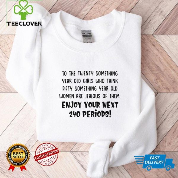 To the twenty something year old girls who think fifty something year old women are jealous of them hoodie, sweater, longsleeve, shirt v-neck, t-shirt