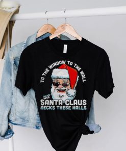 To the window to the wall ’till Santa Claus decks these halls Christmas shirt