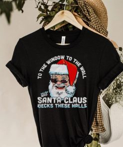 To the window to the wall ’till Santa Claus decks these halls Christmas shirt