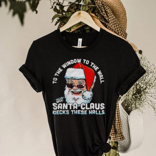 To the window to the wall ’till Santa Claus decks these halls Christmas hoodie, sweater, longsleeve, shirt v-neck, t-shirt