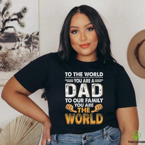 To the world you are a dad to our family you are the world hoodie, sweater, longsleeve, shirt v-neck, t-shirt