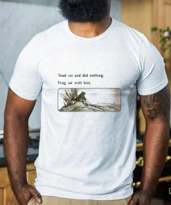 Toad sat and did nothing frog sat with him shirt 2 Toad sat and did nothing frog sat with him shirt
