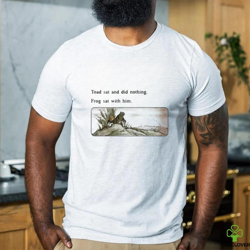 Toad sat and did nothing frog sat with him shirt Toad sat and did nothing frog sat with him shirt