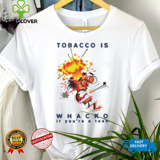 Tobacco is whacko if you’re a teen hoodie, sweater, longsleeve, shirt v-neck, t-shirt