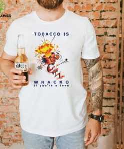 Tobacco is whacko if you’re a teen hoodie, sweater, longsleeve, shirt v-neck, t-shirt