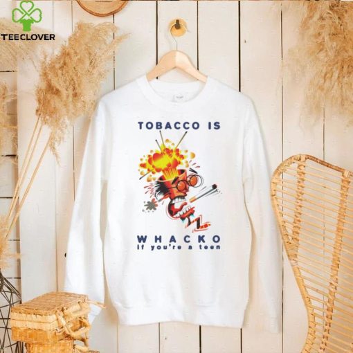 Tobacco is whacko if you’re a teen hoodie, sweater, longsleeve, shirt v-neck, t-shirt