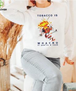 Tobacco is whacko if you’re a teen hoodie, sweater, longsleeve, shirt v-neck, t-shirt