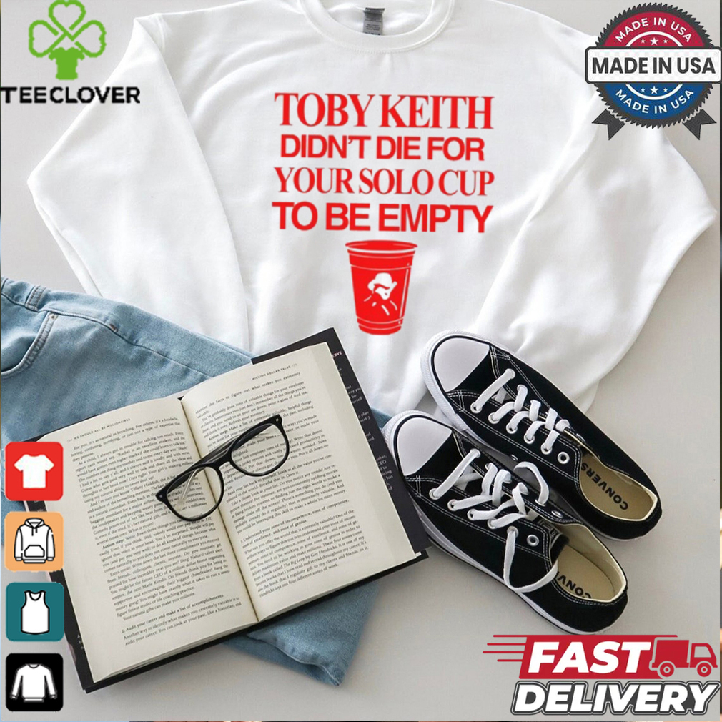 Toby Keith Didn't Die For Your Solo Cup To Be Empty T Shirt Toby Keith Didn't Die For Your Solo Cup To Be Empty T Shirt