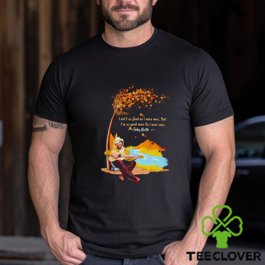 Toby Keith I ain’t as good as I once was shirt Toby Keith I ain’t as good as I once was shirt