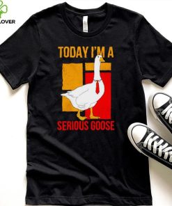 Today I’m a serious Goose shirt