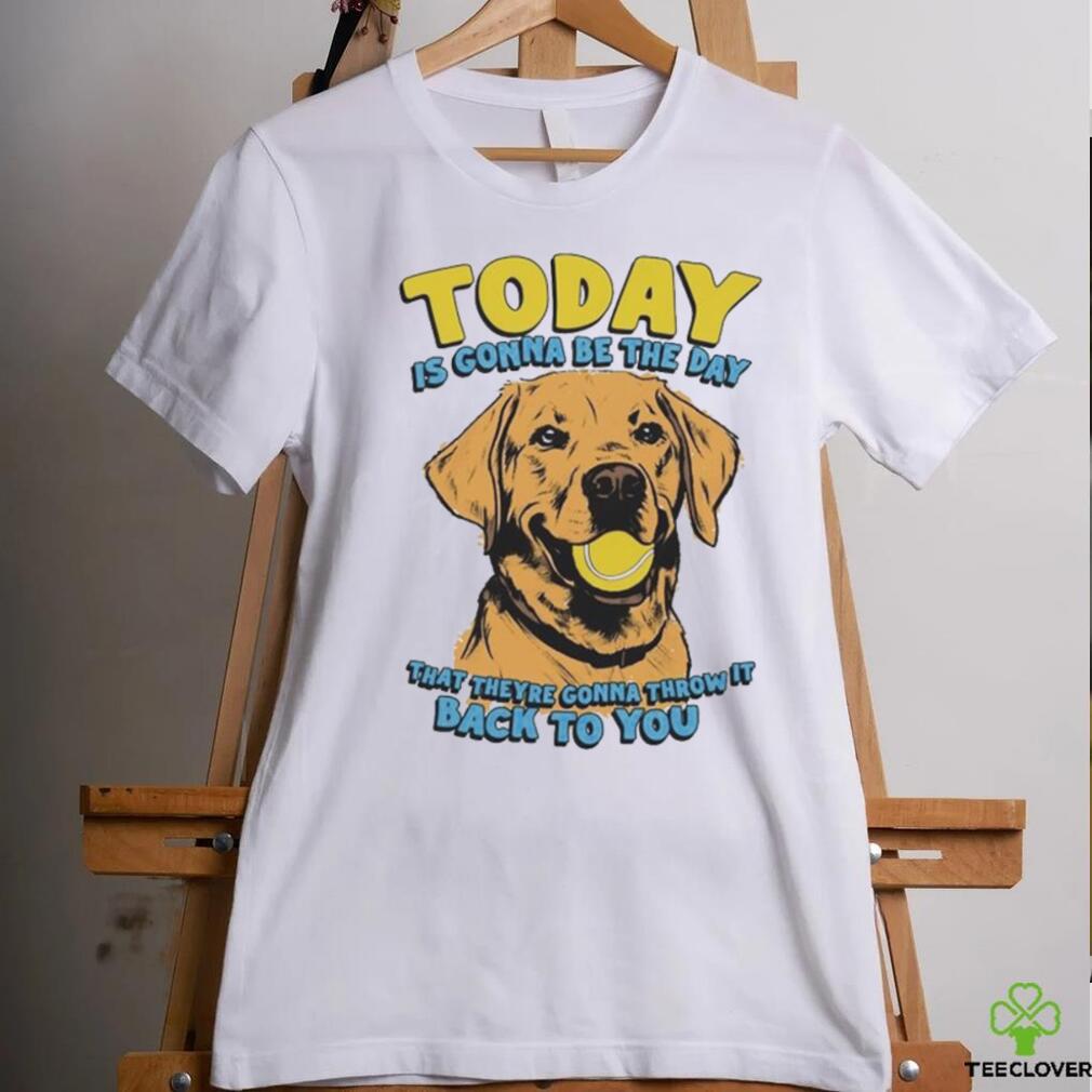 Today Is Gonna Be The Day That They’re Gonna Throw It Back To You Shirt