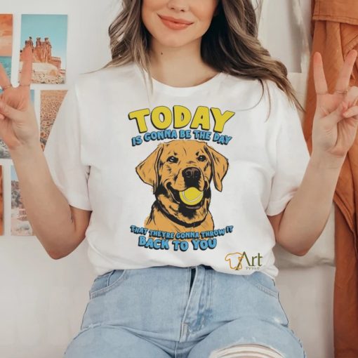 Today Is Gonna Be The Day That They’re Gonna Throw It Back To You Shirt
