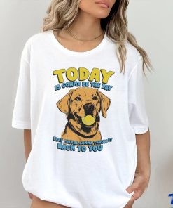 Today Is Gonna Be The Day That They’re Gonna Throw It Back To You Shirt