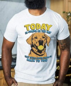 Today Is Gonna Be The Day That They’re Gonna Throw It Back To You Shirt