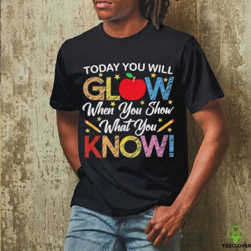 Today You Will Glow When You Show What You Know Long Sleeves T Shirt