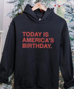 Today is america’s birthday hoodie, sweater, longsleeve, shirt v-neck, t-shirt