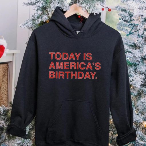 Today is america’s birthday hoodie, sweater, longsleeve, shirt v-neck, t-shirt