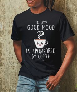 Today’s Good Mood Is Sponsored By Coffee Shirt