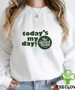 Today’s My Day The Ground Round shirt