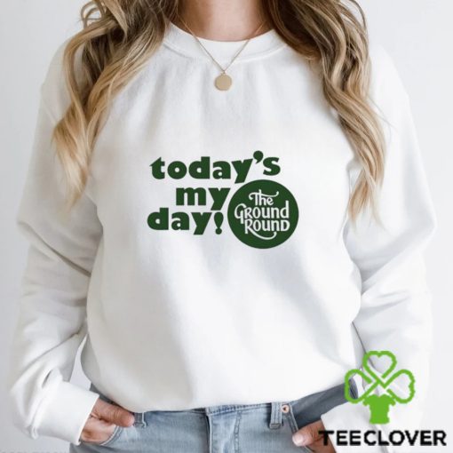 Today’s My Day The Ground Round shirt
