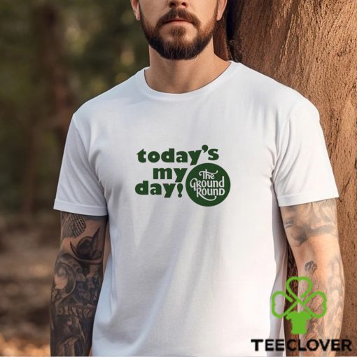 Today’s My Day The Ground Round shirt