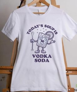Today's Soup Is Vodka Soda T Shirt