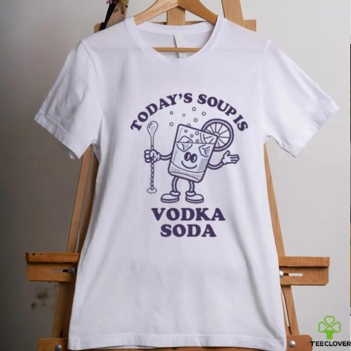 Today’s Soup Is Vodka Soda T Shirt