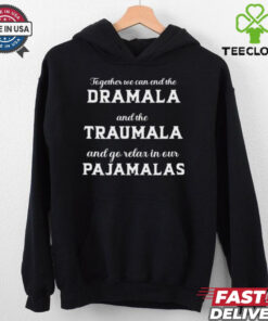 Together We Can End The Dramala And The Traumala And Go Relax In Our Pajamalas T shirt