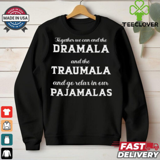 Together We Can End The Dramala And The Traumala And Go Relax In Our Pajamalas T hoodie, sweater, longsleeve, shirt v-neck, t-shirt