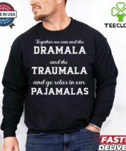 Together We Can End The Dramala And The Traumala And Go Relax In Our Pajamalas T hoodie, sweater, longsleeve, shirt v-neck, t-shirt