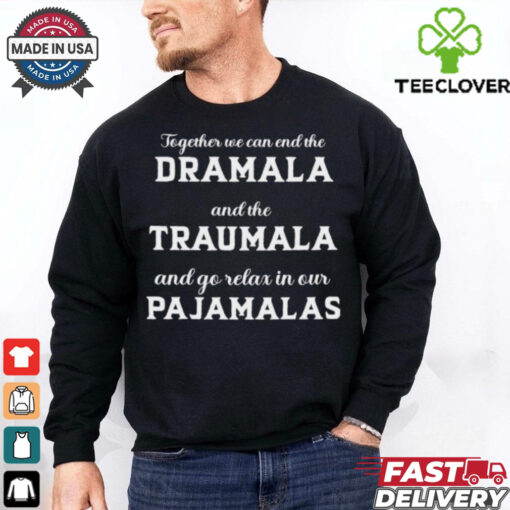 Together We Can End The Dramala And The Traumala And Go Relax In Our Pajamalas T hoodie, sweater, longsleeve, shirt v-neck, t-shirt