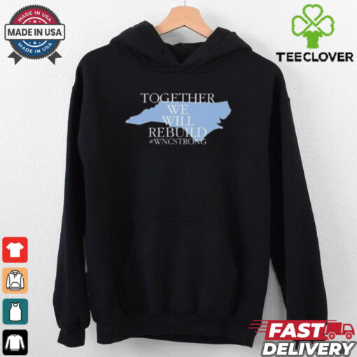 Together We Will Rebuild Wnc Strong T hoodie, sweater, longsleeve, shirt v-neck, t-shirt