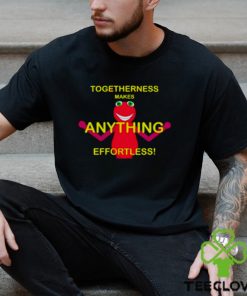 Togetherness makes anything effortless shirt 2 Togetherness makes anything effortless shirt