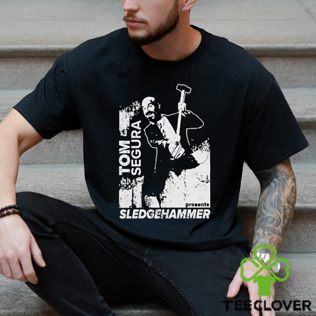 Tom Segura Sledgehammer shirt Tom Segura Sledgehammer shirt