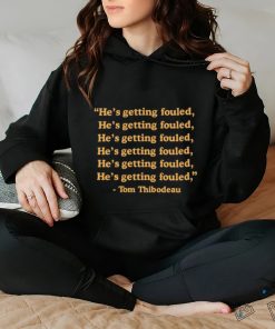 Tom Thibodeau he’s getting fouled hoodie, sweater, longsleeve, shirt v-neck, t-shirt