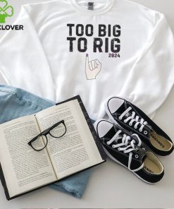 Too Big To Rig 2024 Meme Republican shirt 2 Too Big To Rig 2024 Meme Republican shirt