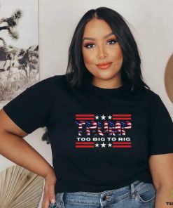 Too Big To Rig Saying Trump 2024 Election Trump Quote Conservative Patriotic Shirt