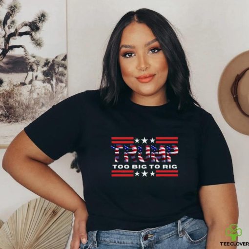 Too Big To Rig Saying Trump 2024 Election Trump Quote Conservative Patriotic Shirt
