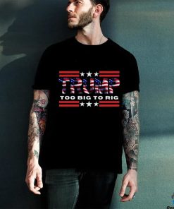 Too Big To Rig Saying Trump 2024 Election Trump Quote Conservative Patriotic Shirt