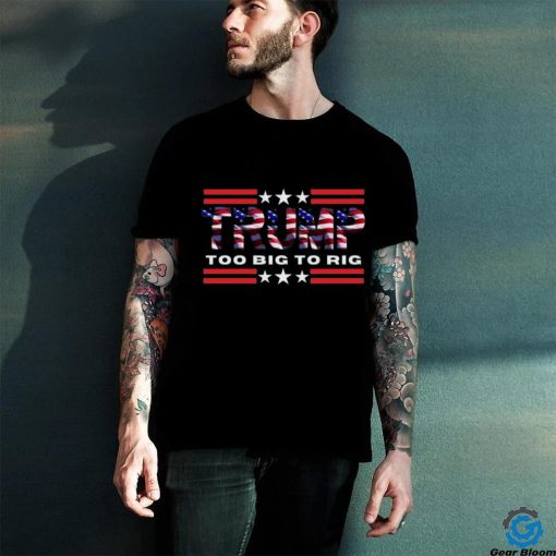 Too Big To Rig Saying Trump 2024 Election Trump Quote Conservative Patriotic Shirt