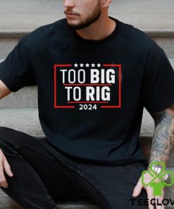 Too Big To Rig Saying Trump 2024 Funny Trump Quote Shirt