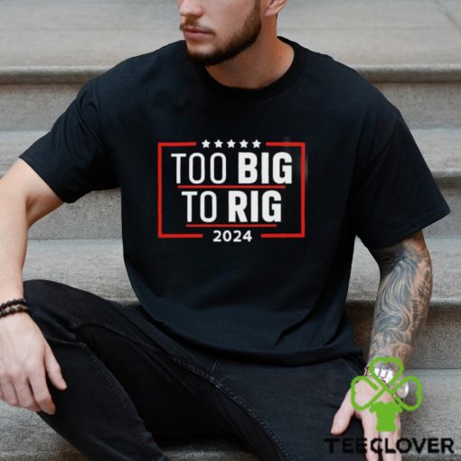 Too Big To Rig Saying Trump 2024 Funny Trump Quote Shirt
